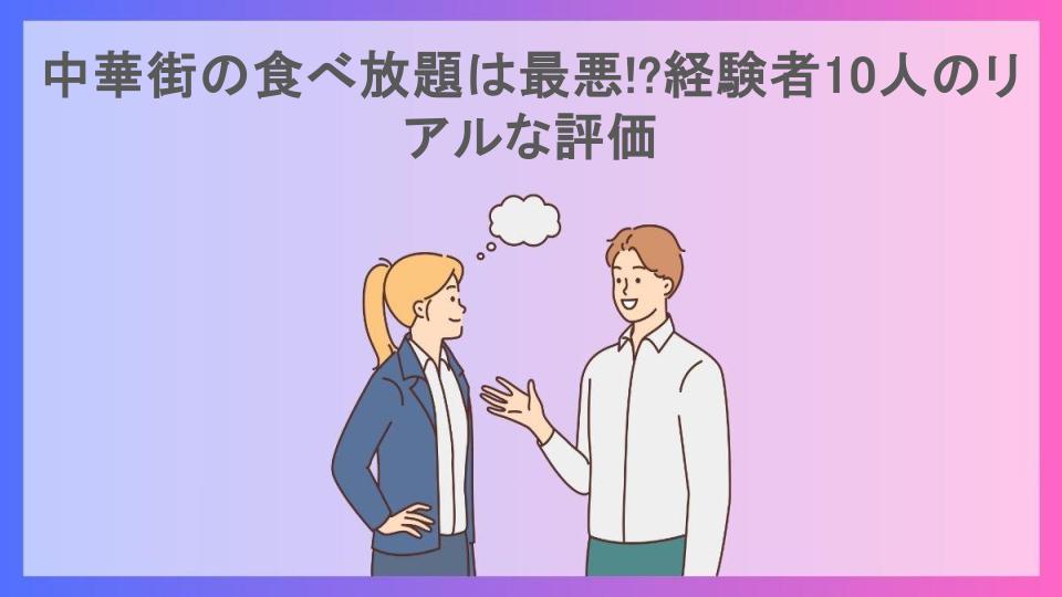 中華街の食べ放題は最悪!?経験者10人のリアルな評価